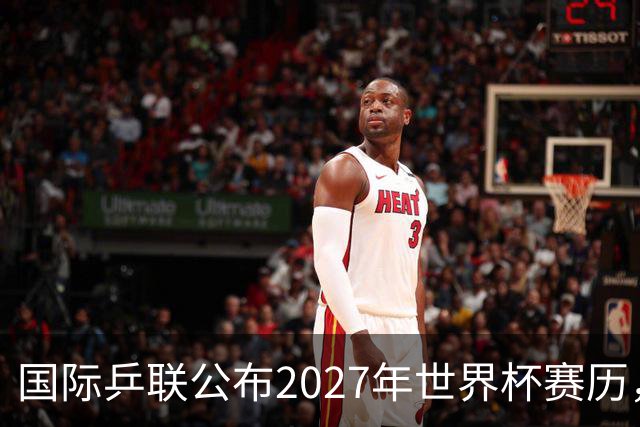 国际乒联公布2027年世界杯赛历，成都混团世界杯成绩直接关联奥运资格