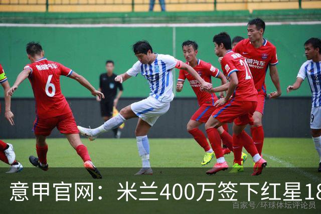 意甲官网：米兰400万签下红星18岁中锋拉泽蒂奇